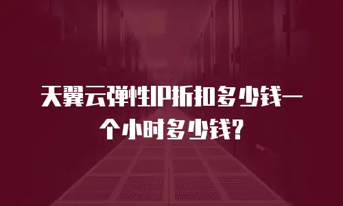 天翼云弹性IP折扣多少钱一个小时多少钱？