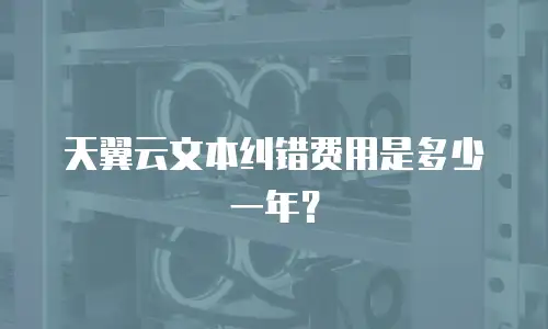 天翼云文本纠错费用是多少一年？
