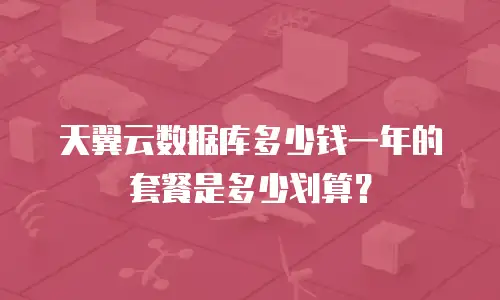 天翼云数据库多少钱一年的套餐是多少划算？