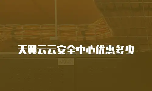 天翼云云安全中心优惠多少