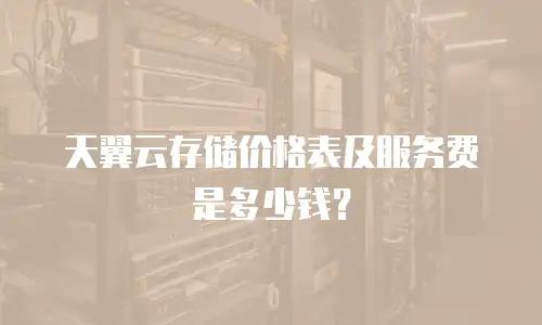 天翼云存储价格表及服务费是多少钱？