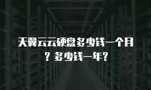 天翼云云硬盘多少钱一个月？多少钱一年？