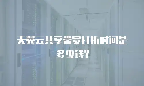 天翼云共享带宽打折时间是多少钱？