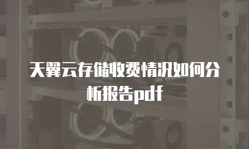 天翼云存储收费情况如何分析报告pdf