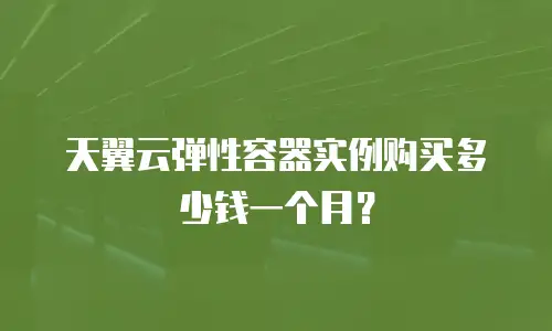 天翼云弹性容器实例购买多少钱一个月？