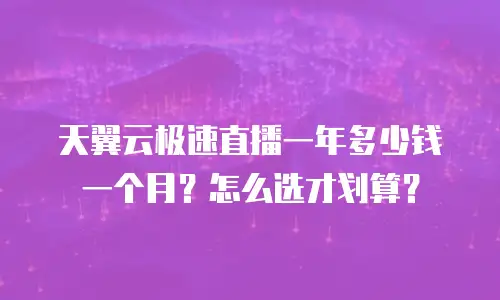 天翼云极速直播一年多少钱一个月？怎么选才划算？