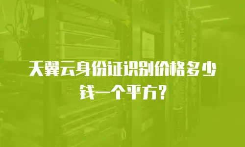 天翼云身份证识别价格多少钱一个平方？