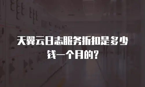 天翼云日志服务折扣是多少钱一个月的？