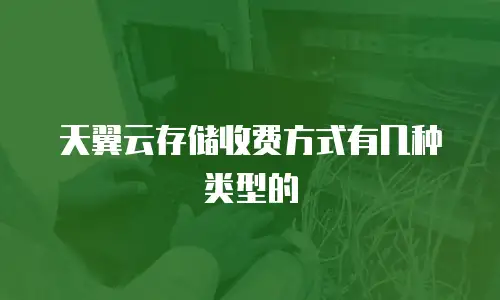 天翼云存储收费方式有几种类型的