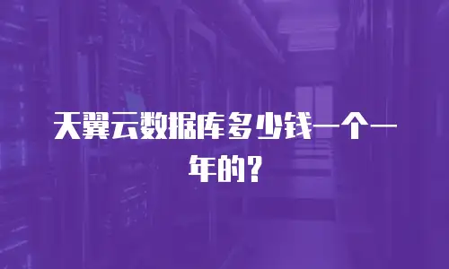 天翼云数据库多少钱一个一年的？