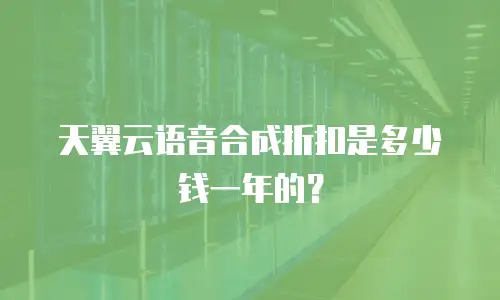 天翼云语音合成折扣是多少钱一年的？