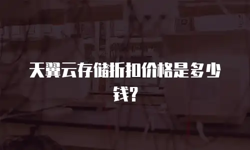 天翼云存储折扣价格是多少钱？