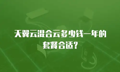 天翼云混合云多少钱一年的套餐合适？