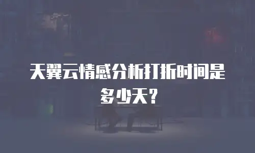 天翼云情感分析打折时间是多少天？