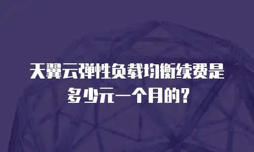 天翼云弹性负载均衡续费是多少元一个月的？