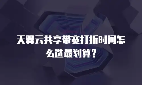 天翼云共享带宽打折时间怎么选最划算？