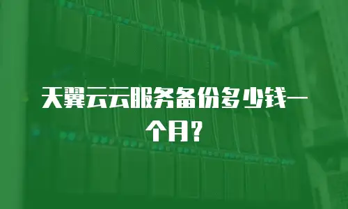 天翼云云服务备份多少钱一个月？