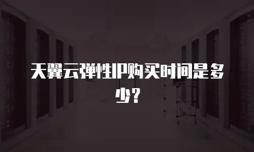 天翼云弹性IP购买时间是多少？