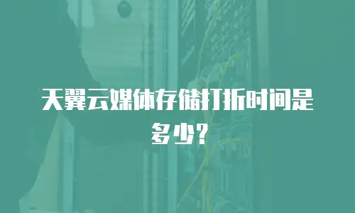 天翼云媒体存储打折时间是多少？