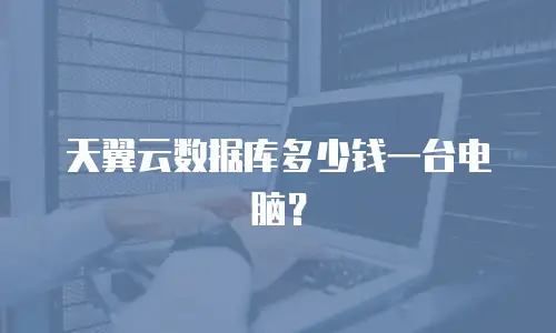 天翼云数据库多少钱一台电脑？