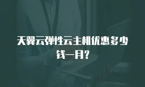 天翼云弹性云主机优惠多少钱一月？