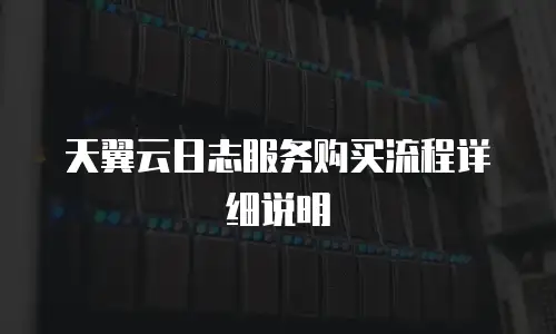 天翼云日志服务购买流程详细说明