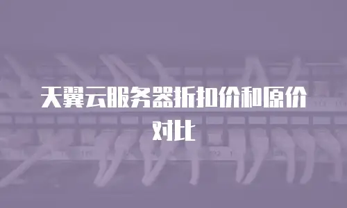 天翼云服务器折扣价和原价对比