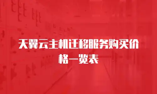 天翼云主机迁移服务购买价格一览表