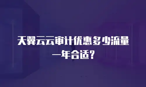天翼云云审计优惠多少流量一年合适？