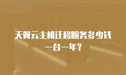 天翼云主机迁移服务多少钱一台一年？