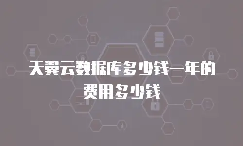 天翼云数据库多少钱一年的费用多少钱