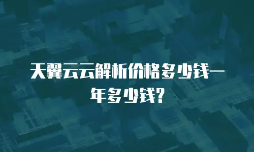 天翼云云解析价格多少钱一年多少钱？