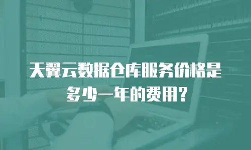 天翼云数据仓库服务价格是多少一年的费用？