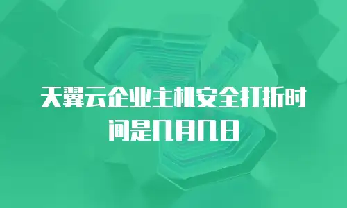 天翼云企业主机安全打折时间是几月几日