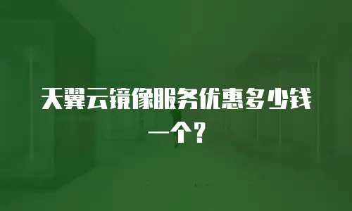 天翼云镜像服务优惠多少钱一个？