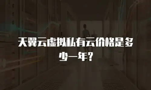 天翼云虚拟私有云价格是多少一年？