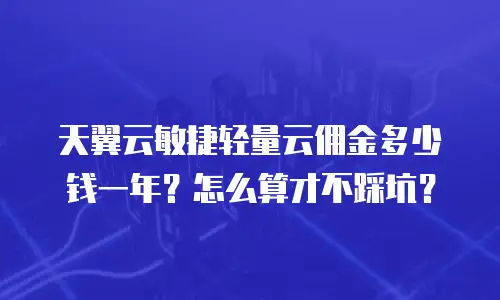天翼云敏捷轻量云佣金多少钱一年？怎么算才不踩坑？