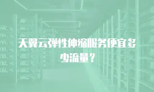 天翼云弹性伸缩服务便宜多少流量？