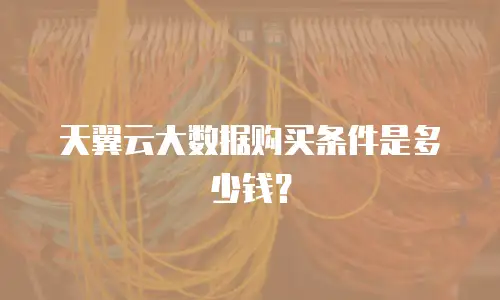 天翼云大数据购买条件是多少钱？