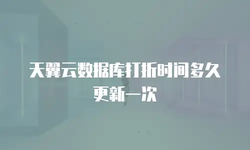 天翼云数据库打折时间多久更新一次