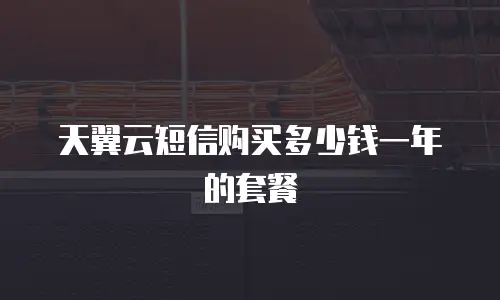 天翼云短信购买多少钱一年的套餐