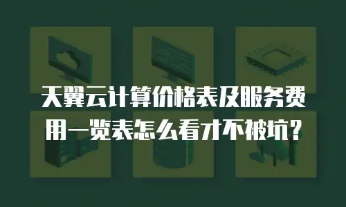 天翼云计算价格表及服务费用一览表怎么看才不被坑？