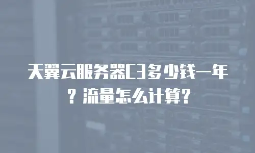 天翼云服务器C3多少钱一年？流量怎么计算？