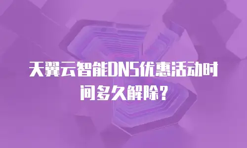 天翼云智能DNS优惠活动时间多久解除？