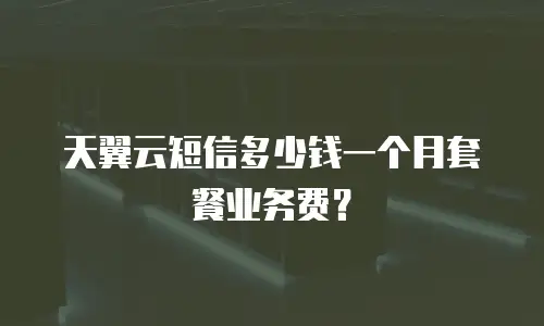 天翼云短信多少钱一个月套餐业务费？