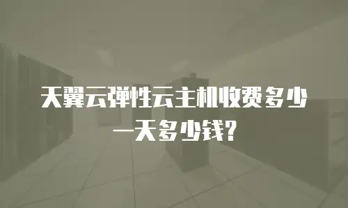 天翼云弹性云主机收费多少一天多少钱？
