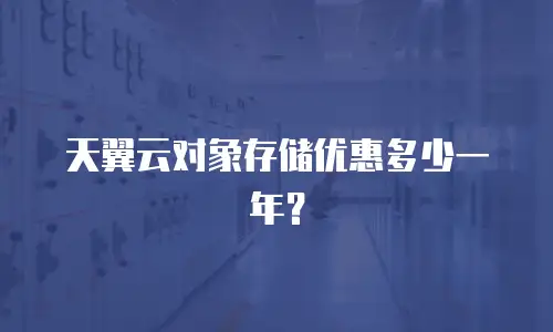 天翼云对象存储优惠多少一年？