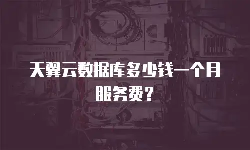 天翼云数据库多少钱一个月服务费？