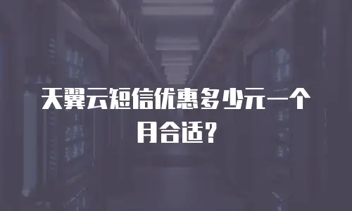 天翼云短信优惠多少元一个月合适？