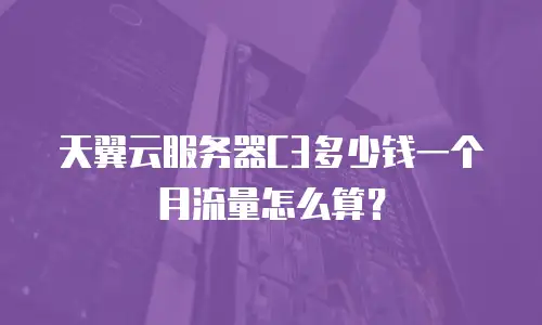 天翼云服务器C3多少钱一个月流量怎么算？